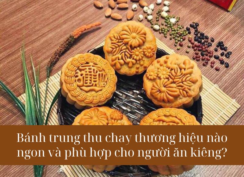 Bánh trung thu chay thương hiệu nào ngon và phù hợp cho người ăn kiêng?